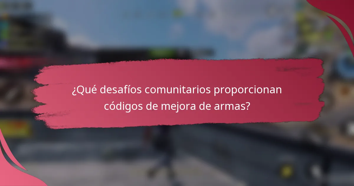 ¿Qué desafíos comunitarios proporcionan códigos de mejora de armas?